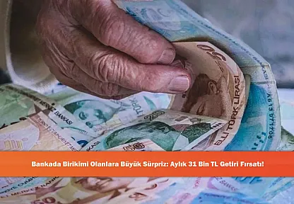 Bankada Birikimi Olanlara Büyük Sürpriz: Aylık 31 Bin TL Getiri Fırsatı!