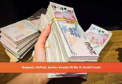 Belgesiz, Kefilsiz, Şartsız Anında 55 Bin TL Kredi Fırsatı