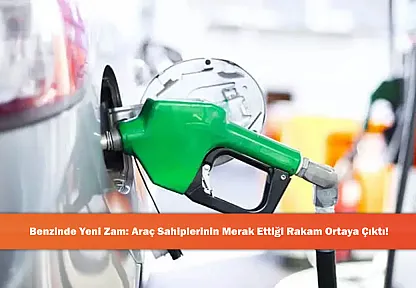 Benzinde Yeni Zam: Araç Sahiplerinin Merak Ettiği Rakam Ortaya Çıktı!