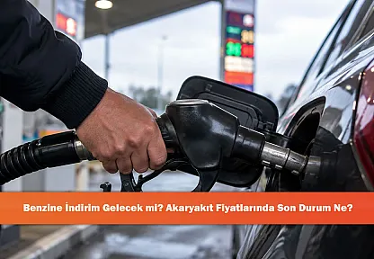 Benzine İndirim Gelecek mi? Akaryakıt Fiyatlarında Son Durum Ne?