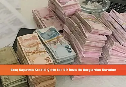 Borç Kapatma Kredisi Çıktı: Tek Bir İmza İle Borçlardan Kurtulun