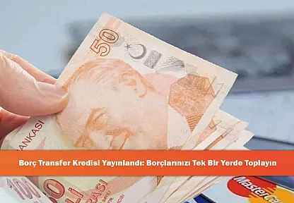 Borç Transfer Kredisi Yayınlandı: Borçlarınızı Tek Bir Yerde Toplayın
