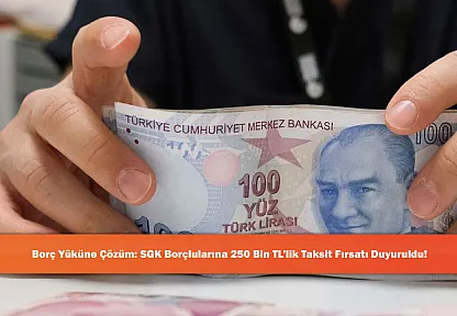 Borç Yüküne Çözüm: SGK Borçlularına 250 Bin TL'lik Taksit Fırsatı Duyuruldu!