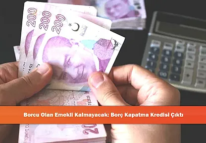 Borcu Olan Emekli Kalmayacak: Borç Kapatma Kredisi Çıktı