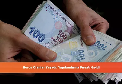 Borcu Olanlar Yaşadı: Yapılandırma Fırsatı Geldi