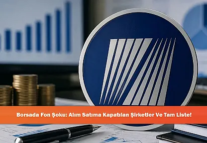 Borsada Fon Şoku: Alım Satıma Kapatılan Şirketler Ve Tam Liste!