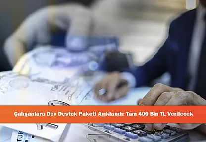Çalışanlara Dev Destek Paketi Açıklandı: Tam 400 Bin TL Verilecek