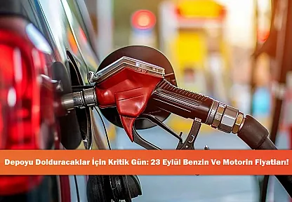 Depoyu Dolduracaklar İçin Kritik Gün: 23 Eylül Benzin Ve Motorin Fiyatları!