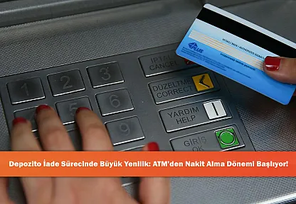 Depozito İade Sürecinde Büyük Yenilik: ATM'den Nakit Alma Dönemi Başlıyor!