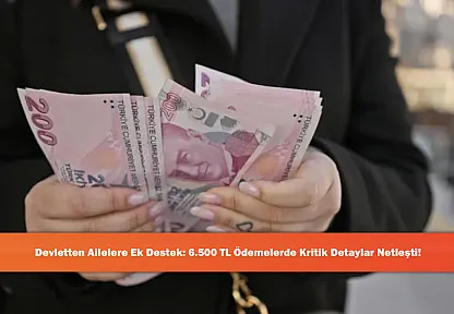 Devletten Ailelere Ek Destek: 6.500 TL Ödemelerde Kritik Detaylar Netleşti!