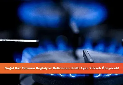 Doğal Gaz Faturası Değişiyor: Belirlenen Limiti Aşan Yüksek Ödeyecek!