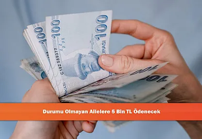 Durumu Olmayan Ailelere 5 Bin TL Ödenecek