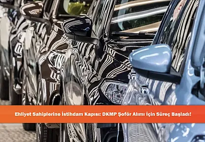 Ehliyet Sahiplerine İstihdam Kapısı: DKMP Şoför Alımı İçin Süreç Başladı!