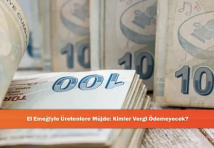 El Emeğiyle Üretenlere Müjde: Kimler Vergi Ödemeyecek?
