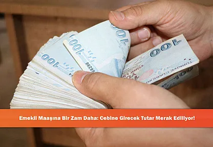 Emekli Maaşına Bir Zam Daha: Cebine Girecek Tutar Merak Ediliyor!
