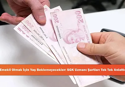 Emekli Olmak İçin Yaş Beklemeyecekler: SGK Uzmanı Şartları Tek Tek Anlattı!