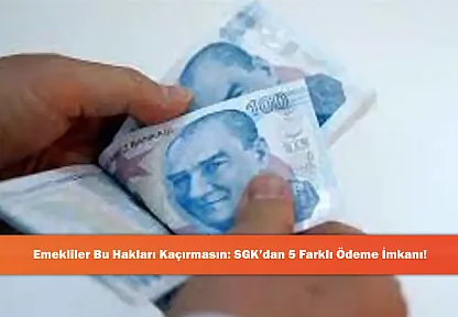 Emekliler Bu Hakları Kaçırmasın: SGK'dan 5 Farklı Ödeme İmkanı!