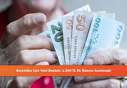 Emekliler İçin Yeni Destek: 1.500 TL Ek Ödeme Açıklandı!