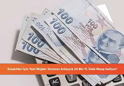 Emekliler İçin Yeni Müjde: Temmuz Artışıyla 23 Bin TL Üstü Maaş Geliyor!