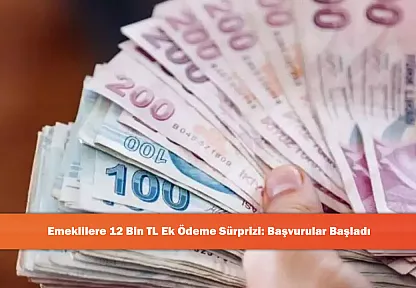 Emeklilere 12 Bin TL Ek Ödeme Sürprizi: Başvurular Başladı