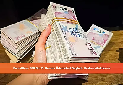 Emeklilere 300 Bin TL Destek Ödemeleri Başladı: Herkes Alabilecek