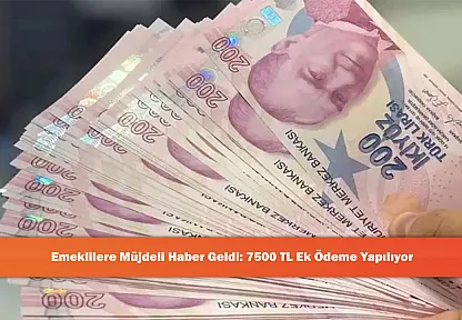 Emeklilere Müjdeli Haber Geldi: 7500 TL Ek Ödeme Yapılıyor