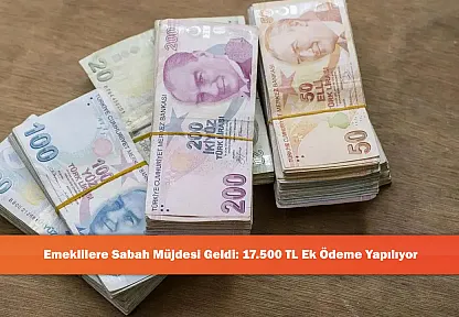 Emeklilere Sabah Müjdesi Geldi: 17.500 TL Ek Ödeme Yapılıyor