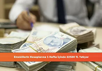 Emeklilerin Hesaplarına 1 Hafta İçinde 22500 TL Yatıyor