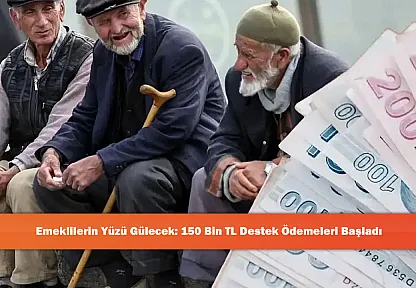 Emeklilerin Yüzü Gülecek: 150 Bin TL Destek Ödemeleri Başladı