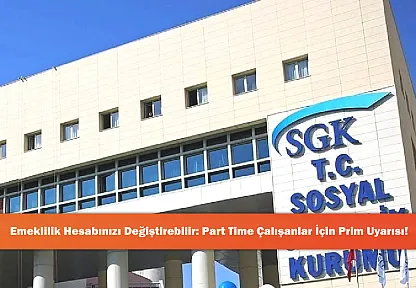 Emeklilik Hesabınızı Değiştirebilir: Part Time Çalışanlar İçin Prim Uyarısı!