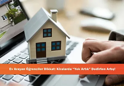 Ev Arayan Öğrenciler Dikkat: Kiralarda 'Yok Artık' Dedirten Artış!