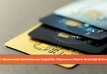Ev Ekonomisini Rahatlatacak Değişiklik: Milyonlarca Kişinin Beklediği Sistem!