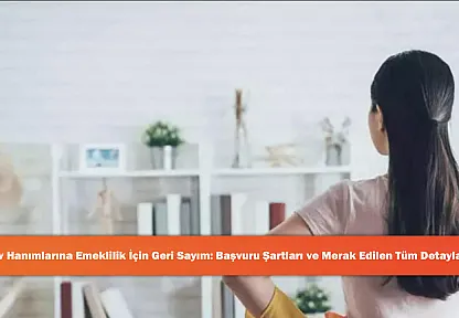 Ev Hanımlarına Emeklilik İçin Geri Sayım: Başvuru Şartları ve Merak Edilen Tüm Detaylar!