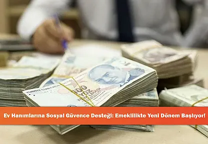 Ev Hanımlarına Sosyal Güvence Desteği: Emeklilikte Yeni Dönem Başlıyor!
