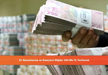 Ev Hanımlarına ve Gençlere Müjde: 100 Bin TL Verilecek