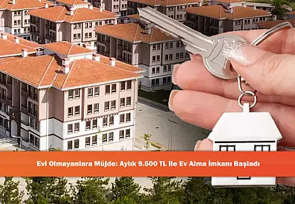Evi Olmayanlara Müjde: Aylık 9.500 TL ile Ev Alma İmkanı Başladı