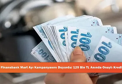 Finansbank Mart Ayı Kampanyasını Duyurdu: 125 Bin TL Anında Onaylı Kredi