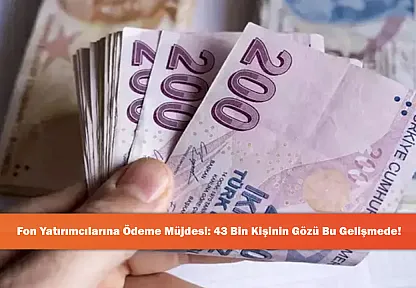 Fon Yatırımcılarına Ödeme Müjdesi: 43 Bin Kişinin Gözü Bu Gelişmede!