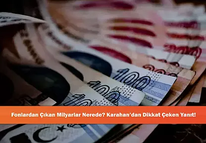 Fonlardan Çıkan Milyarlar Nerede? Karahan'dan Dikkat Çeken Yanıt!