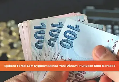 İşçilere Farklı Zam Uygulamasında Yeni Dönem: Hukuken Sınır Nerede?