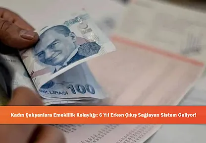 Kadın Çalışanlara Emeklilik Kolaylığı: 6 Yıl Erken Çıkış Sağlayan Sistem Geliyor!