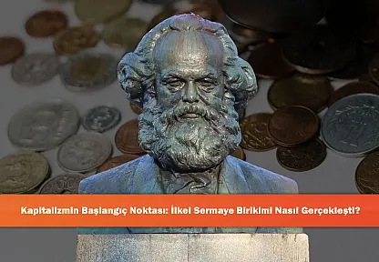 Kapitalizmin Başlangıç Noktası: İlkel Sermaye Birikimi Nasıl Gerçekleşti?