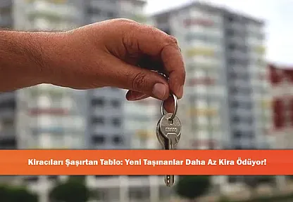 Kiracıları Şaşırtan Tablo: Yeni Taşınanlar Daha Az Kira Ödüyor!