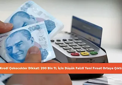 Kredi Çekecekler Dikkat: 200 Bin TL İçin Düşük Faizli Yeni Fırsat Ortaya Çıktı!