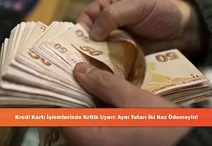 Kredi Kartı İşlemlerinde Kritik Uyarı: Aynı Tutarı İki Kez Ödemeyin!