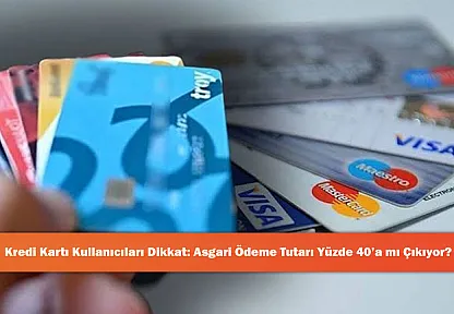 Kredi Kartı Kullanıcıları Dikkat: Asgari Ödeme Tutarı Yüzde 40'a mı Çıkıyor?