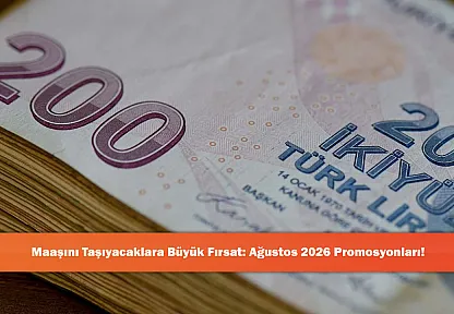 Maaşını Taşıyacaklara Büyük Fırsat: Ağustos 2026 Promosyonları!