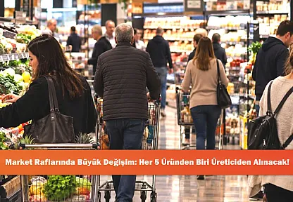 Market Raflarında Büyük Değişim: Her 5 Üründen Biri Üreticiden Alınacak!
