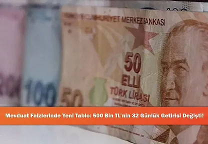 Mevduat Faizlerinde Yeni Tablo: 500 Bin TL'nin 32 Günlük Getirisi Değişti!