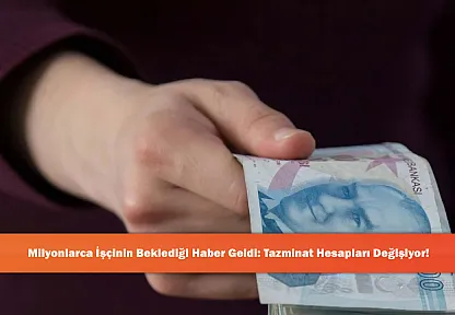 Milyonlarca İşçinin Beklediği Haber Geldi: Tazminat Hesapları Değişiyor!